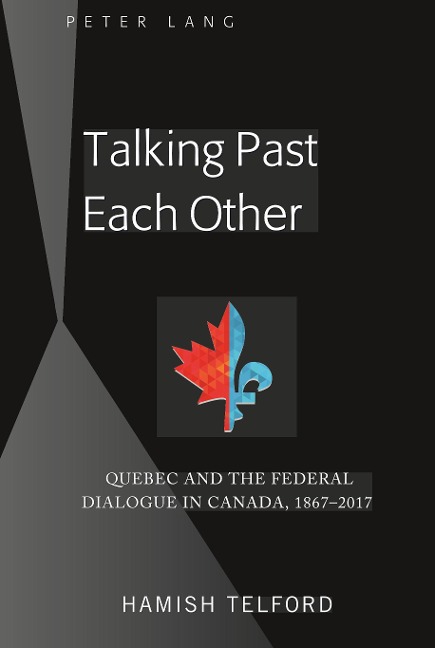 Talking Past Each Other: Quebec and the Federal Dialogue in Canada, 1867-2017
