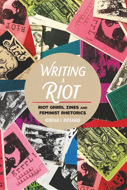 Writing a Riot: Riot Grrrl Zines and Feminist Rhetorics