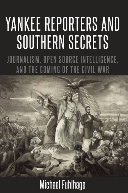 Yankee Reporters and Southern Secrets: Journalism, Open Source Intelligence, and the Coming of the Civil War