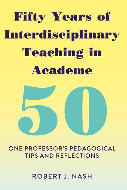 Fifty Years of Interdisciplinary Teaching in Academe: One Professors Pedagogical Tips and Reflections