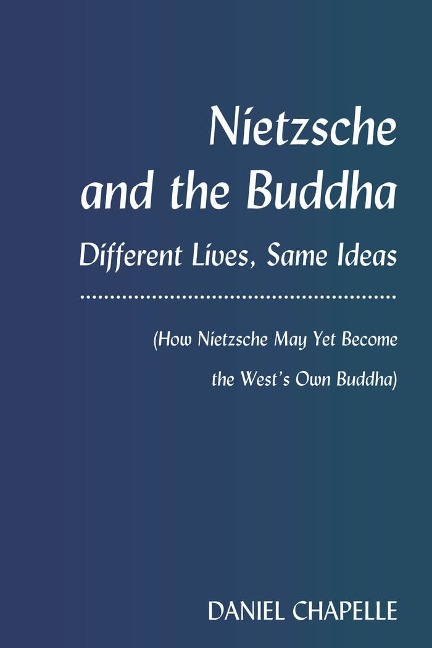 Nietzsche and the Buddha: Different Lives, Same Ideas (How Nietzsche May Yet Become the Wests Own Buddha)
