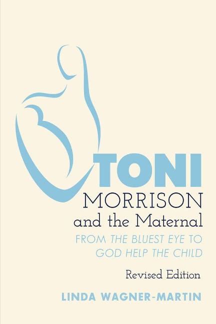 Toni Morrison and the Maternal: From The Bluest Eye to God Help the Child, Revised Edition