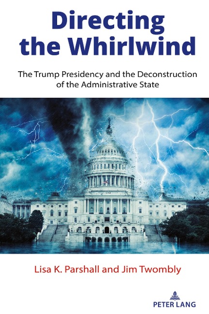 Directing the Whirlwind: The Trump Presidency and the Deconstruction of the Administrative State