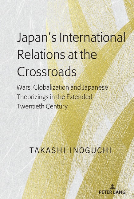 Japan¿s International Relations at the Crossroads: Wars, Globalization and Japanese Theorizings in the Extended Twentieth Century