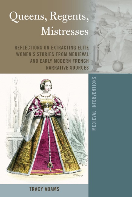 Queens, Regents, Mistresses: Reflections on Extracting Elite Womens Stories from Medieval and Early Modern French Narrative Sources
