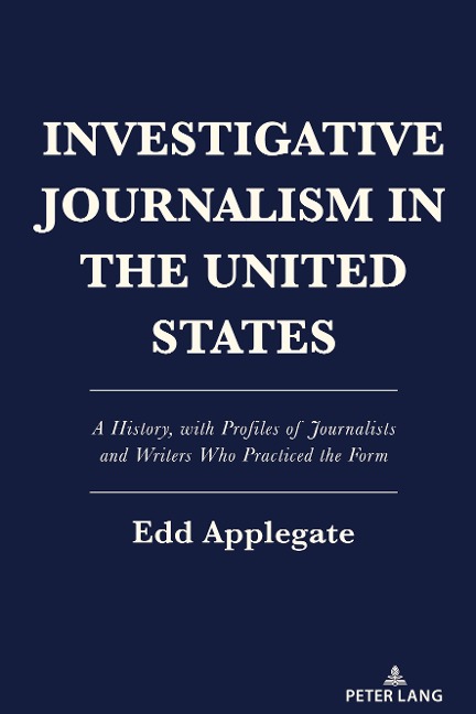 Investigative Journalism in the United States: A History, with Profiles of Journalists and Writers Who Practiced the Form