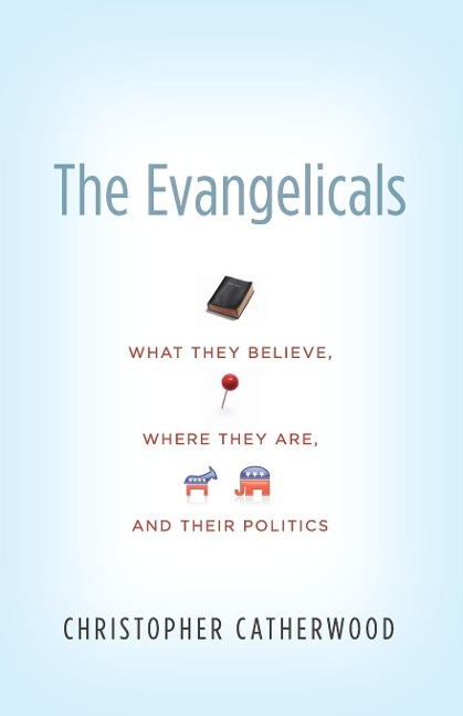 The Evangelicals: What They Believe, Where They Are, and Their Politics