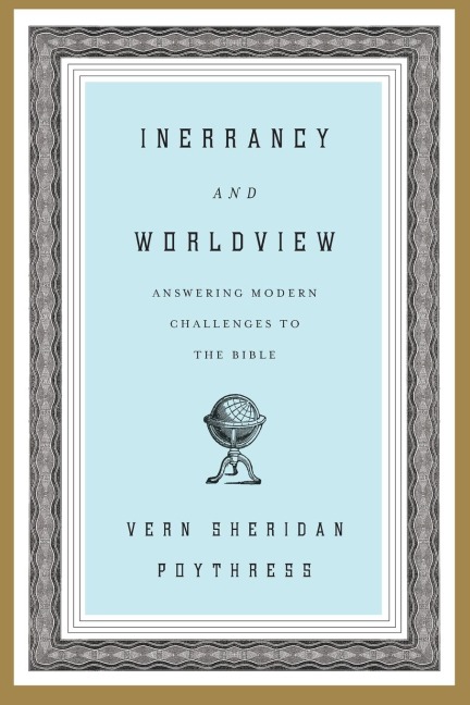 Inerrancy and Worldview: Answering Modern Challenges to the Bible