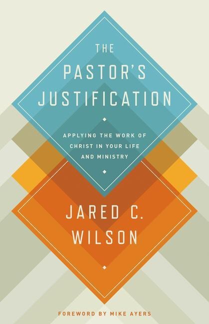 The Pastors Justification: Applying the Work of Christ in Your Life and Ministry
