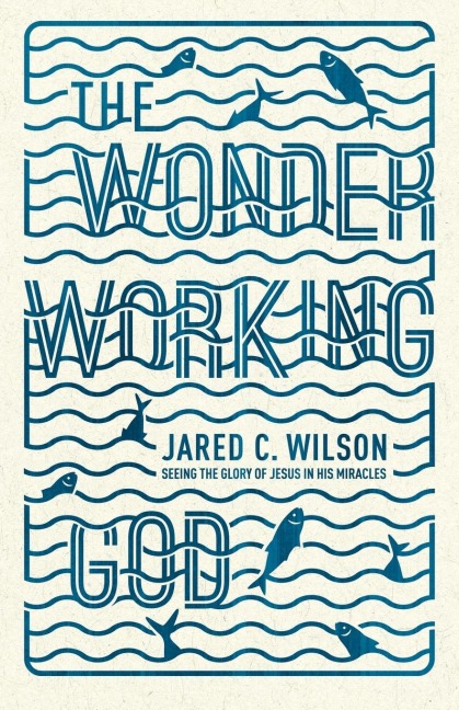 The Wonder-Working God: Seeing the Glory of Jesus in His Miracles