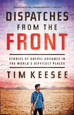 Dispatches from the Front: Stories of Gospel Advance in the Worlds Difficult Places