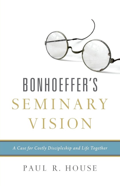 Bonhoeffers Seminary Vision: A Case for Costly Discipleship and Life Together