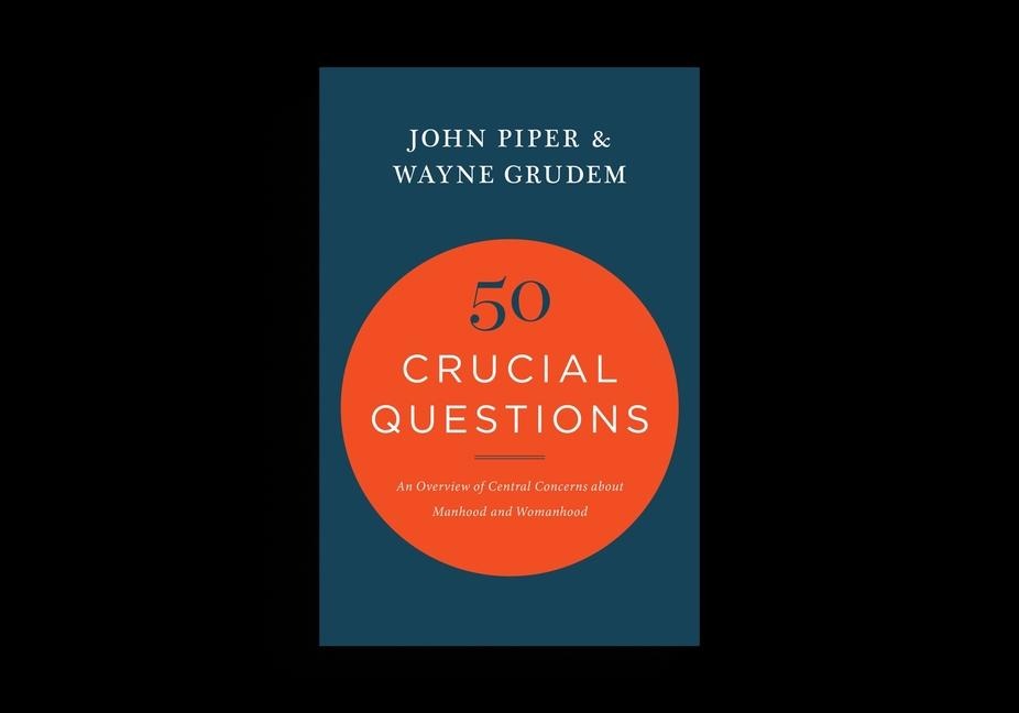 50 Crucial Questions: An Overview of Central Concerns about Manhood and Womanhood