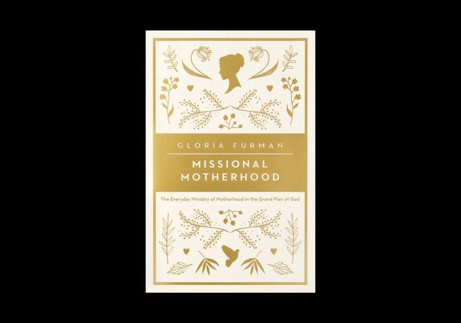 Missional Motherhood: The Everyday Ministry of Motherhood in the Grand Plan of God