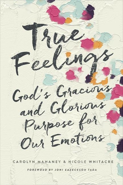 True Feelings: Gods Gracious and Glorious Purpose for Our Emotions