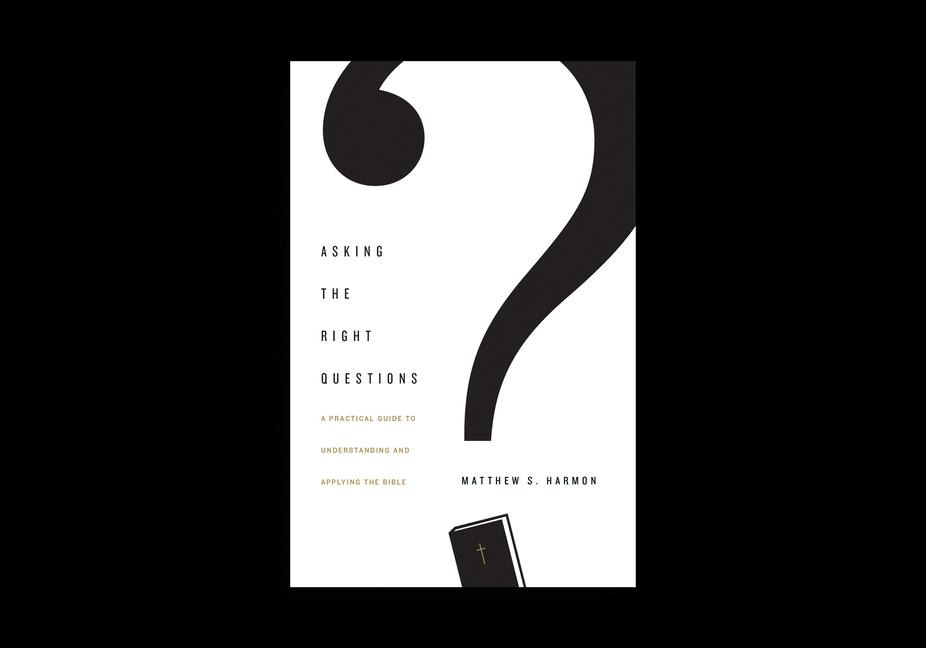 Asking the Right Questions: A Practical Guide to Understanding and Applying the Bible
