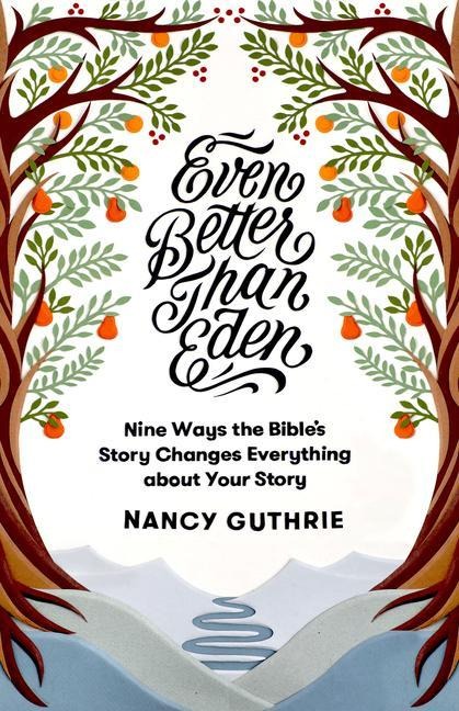 Even Better than Eden: Nine Ways the Bibles Story Changes Everything about Your Story
