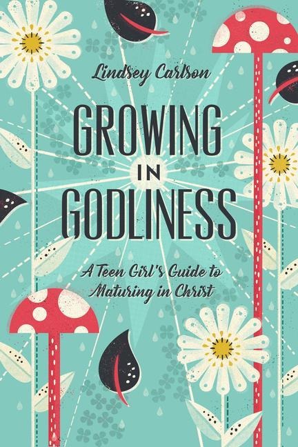 Growing in Godliness: A Teen Girls Guide to Maturing in Christ