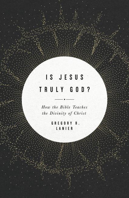 Is Jesus Truly God?: How the Bible Teaches the Divinity of Christ
