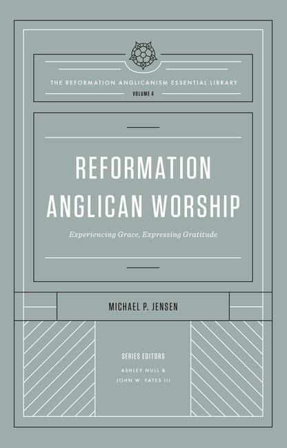 Reformation Anglican Worship: Experiencing Grace, Expressing Gratitude (The Reformation Anglicanism Essential Library, Volume 4)