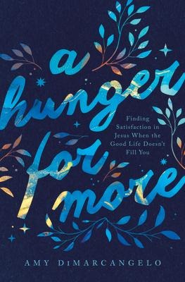 A Hunger for More: Finding Satisfaction in Jesus When the Good Life Doesnt Fill You