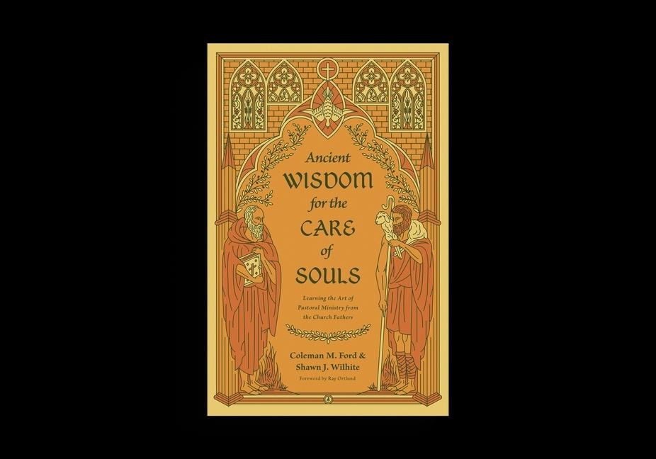 Ancient Wisdom for the Care of Souls: Learning the Art of Pastoral Ministry from the Church Fathers
