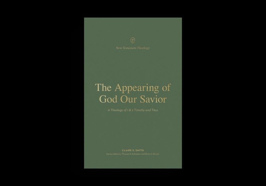 The Appearing of God Our Savior: A Theology of 1 and 2 Timothy and Titus