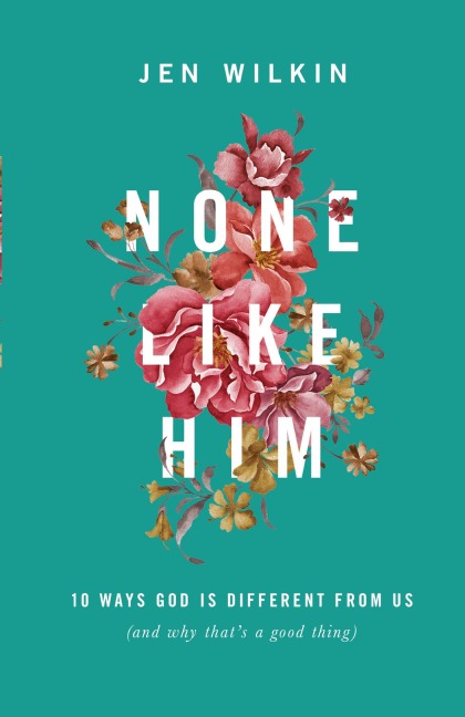 None Like Him: 10 Ways God Is Different from Us (and Why Thats a Good Thing)