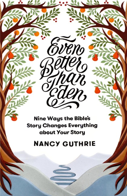 Even Better Than Eden: Nine Ways the Bibles Story Changes Everything about Your Story