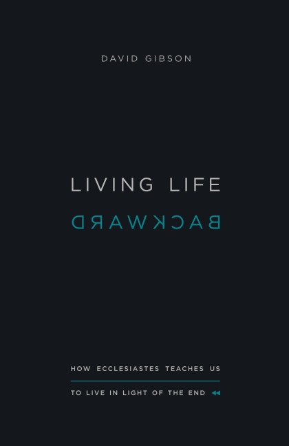 Living Life Backward: How Ecclesiastes Teaches Us to Live in Light of the End