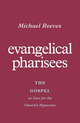 Evangelical Pharisees: The Gospel as Cure for the Churchs Hypocrisy