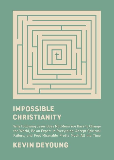 Impossible Christianity: Why Following Jesus Does Not Mean You Have to Change the World, Be an Expert in Everything, Accept Spiritual Failure, and Feel Miserable Pretty Much All the Time