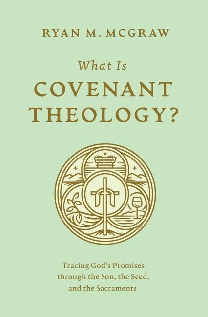 What Is Covenant Theology?: Tracing Gods Promises through the Son, the Seed, and the Sacraments