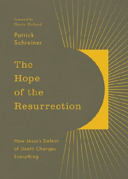 The Hope of the Resurrection: How Jesuss Defeat of Death Changes Everything