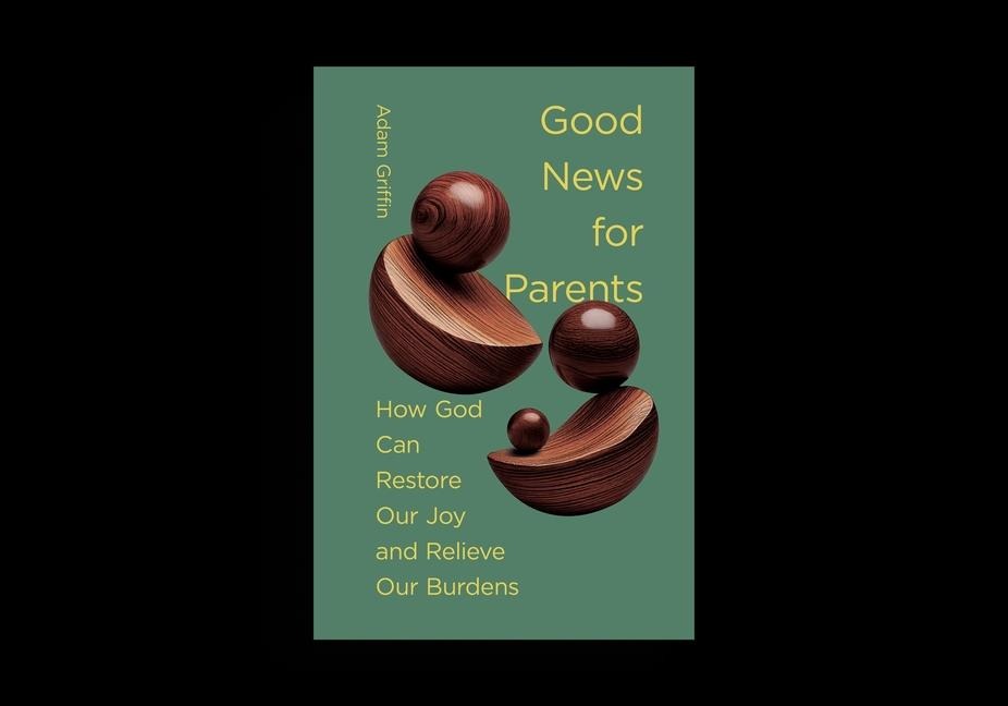 Good News for Parents: How God Can Restore Our Joy and Relieve Our Burdens