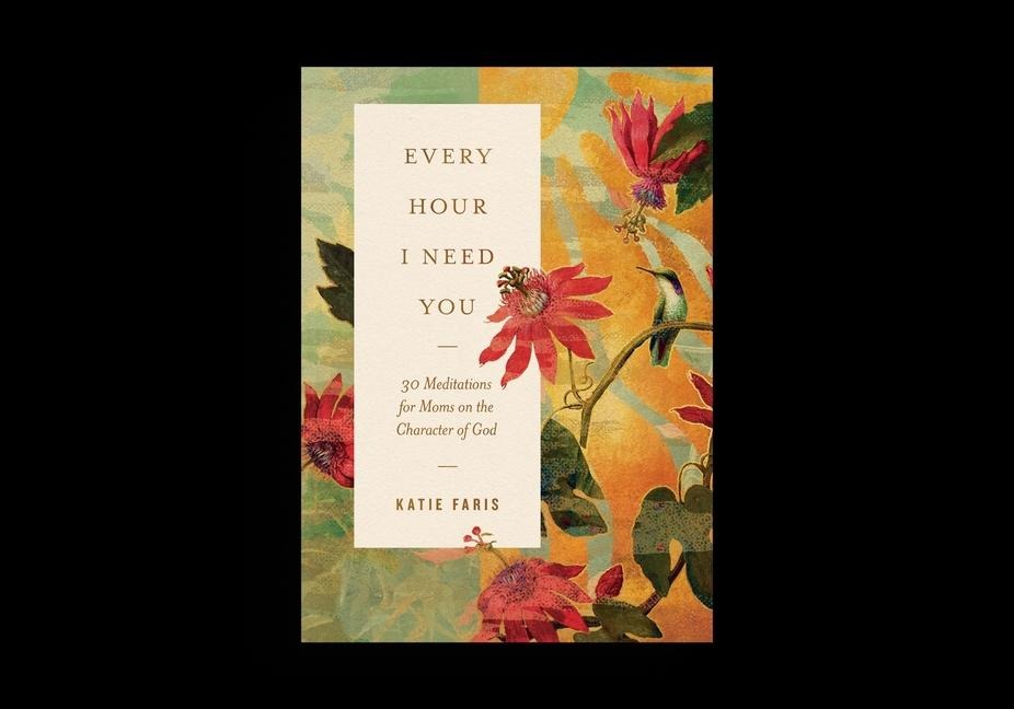 Every Hour I Need You: 30 Meditations for Moms on the Character of God