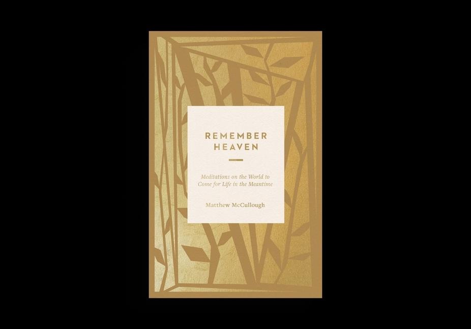 Remember Heaven: Meditations on the World to Come for Life in the Meantime