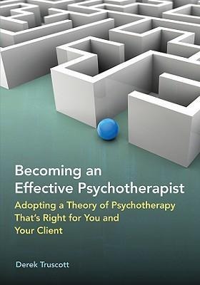 Becoming an Effective Psychotherapist: Adopting a Theory of Psychotherapy Thats Right for You and Your Client
