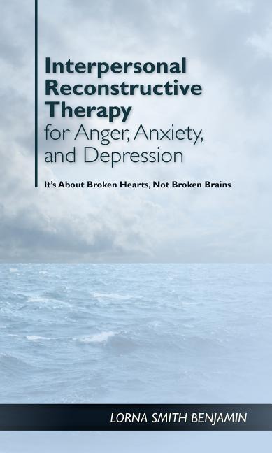 Interpersonal Reconstructive Therapy for Anger, Anxiety, and Depression: It's about Broken Hearts, Not Broken Brains
