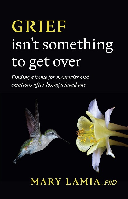 Grief Isnt Something to Get Over: Finding a Home for Memories and Emotions After Losing a Loved One