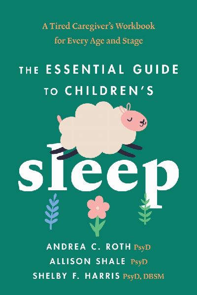 The Essential Guide to Childrens Sleep: A Tired Caregivers Workbook for Every Age and Stage