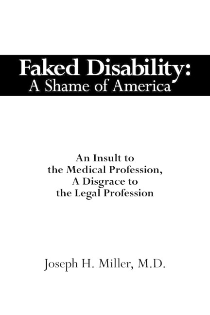 Faked Disability: A Shame of America:  An Insult to the Medical Profession, A Disgrace to the Legal Profession