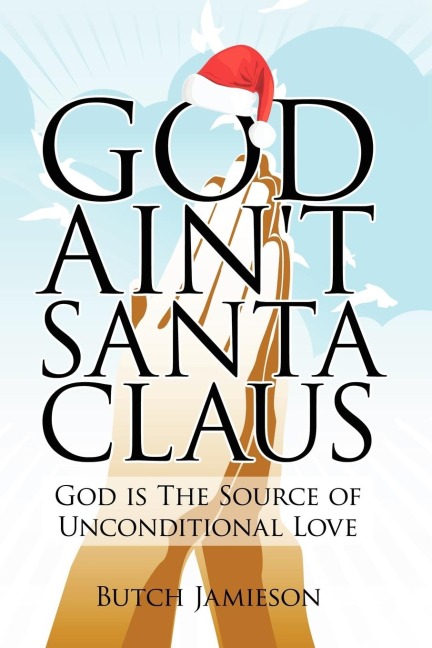 God Aint Santa Claus: God Is the Source of Unconditional Love