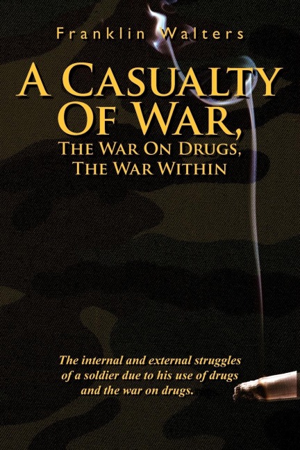 A Casualty of War, the War on Drugs, the War Within: The Internal and External Struggles of a Soldier Due to His Use of Drugs and the War on Drugs.
