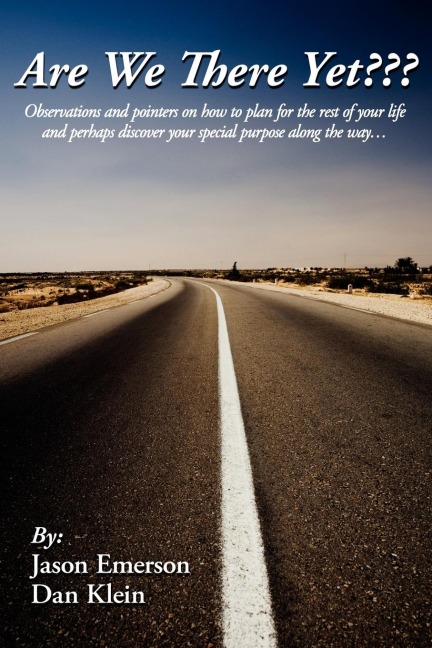 Are We There Yet???: Observations and pointers on how to plan for the rest of your life and perhaps discover your special purpose along the way.