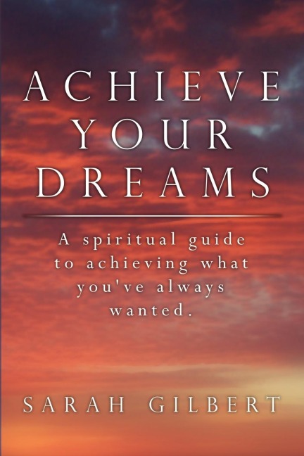 Achieve Your Dreams: A spiritual guide to achieving what youve always wanted.
