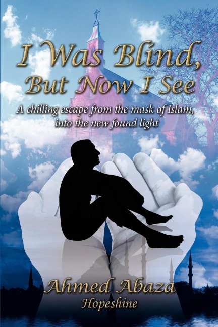 I Was Blind, But Now I See: A chilling escape from the mask of Islam, into the new found light