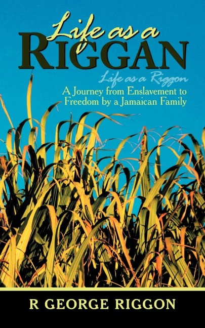 Life as a Riggan: A Journey from Enslavement to Freedom by a Jamaican Family Life as a Riggon