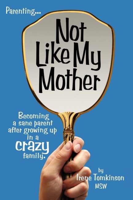 Not Like My Mother: Becoming a Sane Parent After Growing Up in a Crazy Family
