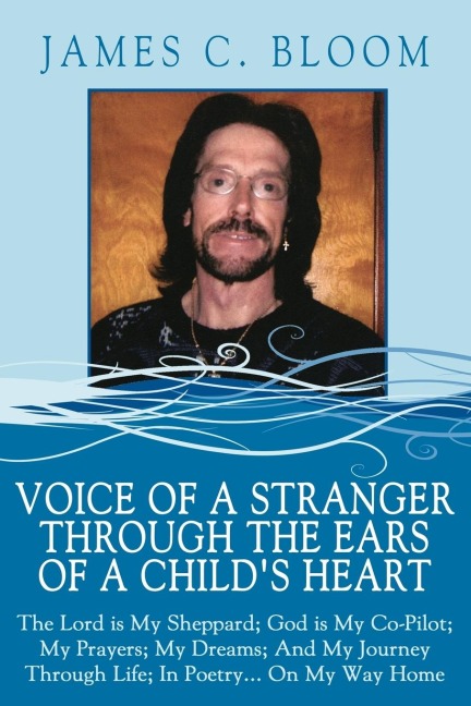 Voice Of A Stranger Through The Ears Of A Childs Heart: The Lord is My Sheppard; God is My Co-Pilot; My Prayers; My Dreams; And My Journey Through Life; In Poetry... On My Way Home